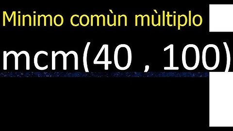 Minimo comun multiplo de 40 y 100 . mcm(40,100) mcm