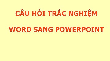 Chuyển câu hỏi trắc nghiệm từ Word sang PowerPoint