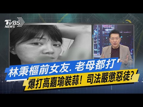 少康開講｜林秉樞前女友.老母都打 爆打高嘉瑜裝蒜! 司法嚴懲惡徒?