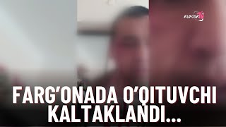 FARG'ONADA O'QITUVCHI KALTAKLANDI...