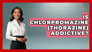 Is Chlorpromazine (Thorazine) Addictive? - Schizophrenia Support Network