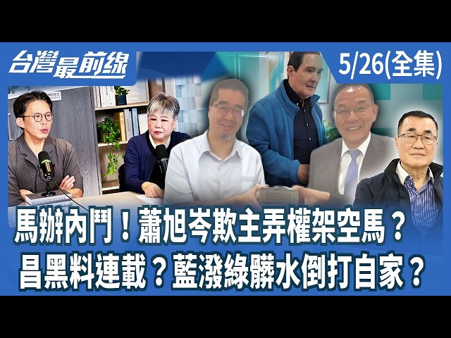 馬辦內鬥！蕭旭岑欺主弄權架空馬？  昌黑料連載？藍潑綠髒水倒打自家？【台灣最前線】2026.05.26(全集)