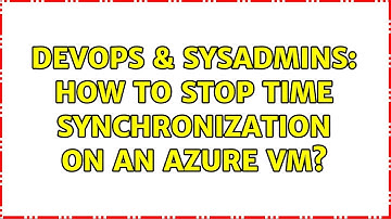 DevOps & SysAdmins: How to stop time synchronization on an Azure VM?