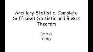 Ancillary statistic, complete sufficient statistic and Basu's theorem (part-2 of 2) || In Bengali