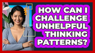 How Can I Challenge Unhelpful Thinking Patterns?
