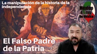 El falso padre de la patria y la manipulación de la historia de la independencia de México