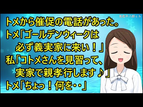 【スカッとする話】トメから催促の電話があった。トメ「ゴールデンウィークは必ず義実家に来い！」私「コトメさんを見習って、実家で親孝行します♪」トメ「ちょっ！何を・・」