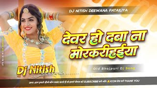 Devar Ho Daba Na Mor Karihaiya | Dj Remix Old Bhojpuri Dj Song | Full Dance Dj Song Mix (D N D)