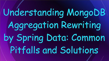 Understanding MongoDB Aggregation Rewriting by Spring Data: Common Pitfalls and Solutions