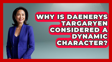 Why Is Daenerys Targaryen Considered A Dynamic Character? - Literary Icons