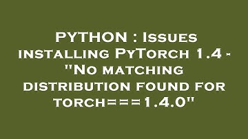 PYTHON : Issues installing PyTorch 1.4 - "No matching distribution found for torch===1.4.0"