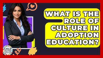 What Is The Role Of Culture In Adoption Education? - Child Welfare Network