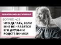 Вопрос  №29. ЧТО ДЕЛАТЬ, ЕСЛИ МНЕ НЕ НРАВЯТСЯ ЕГО ДРУЗЬЯ И РОДСТВЕННИКИ?