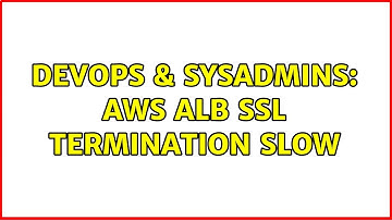 DevOps & SysAdmins: AWS ALB SSL termination slow