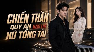 [PHIM FULL] CHIẾN THẦN ẨN THÂN BẢO HỘ NỮ TỔNG TÀI | Phim Tổng Tài Full