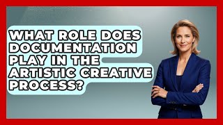 What Role Does Documentation Play in the Artistic Creative Process? | Artists Behind the Art