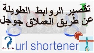 تقصير الروابط الطويلة واختصارها عن طريق العملاق جوجل Shorten long links by Google