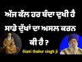 Giani thakur singh ji latest katha 2022 |ਅੱਜ ਕੱਲ ਹਰੇਕ ਬੰਦਾ ਦੁਖੀ ਹੈ  | #gurbani #katha #vichar