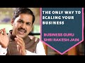 The only way to growing your business by business guru shri rakesh jain