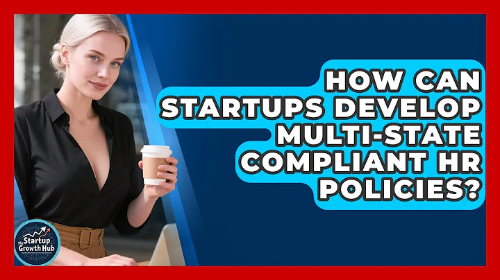 How Can Startups Develop Multi-state Compliant HR Policies? - The Startup Growth Hub