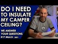 DO I NEED TO INSULATE THE CEILING OF MY CAMPER? We answer your questions and more. Q&A Wednesday #17