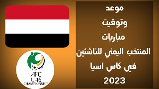 مواعيد جميع مباريات المنتخب اليمني للناشئين القادمة في كأس آسيا 2023 دور المجموعات