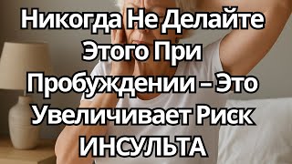 МОЙ НЕВРОЛОГ ЗАПРЕТИЛ Делать Это После ПРОБУЖДЕНИЯ – Это Увеличивает Риск ИНСУЛЬТА