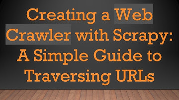 Creating a Web Crawler with Scrapy: A Simple Guide to Traversing URLs