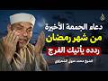 أجمل دعاء في الجمعة الثالثة من رمضان ردده يأتيك الرزق والفرج بإذن الله | الشيخ محمد متولي الشعراوي