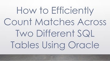 How to Efficiently Count Matches Across Two Different SQL Tables Using Oracle