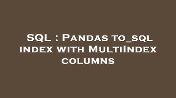 SQL : Pandas to_sql index with MultiIndex columns