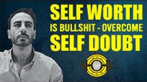 Self-Worth Is Bullshit - Overcome Self Doubt