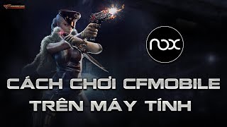 Hướng dẫn cách cài đặt và chơi CF Mobile - Crossfire Legends trên máy tính PC với giả lập Noxplayer