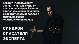 Синдром спасателя эксперта | Как выйти из позиции жертвы и начать продавать на большие чеки