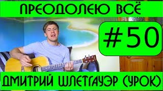 #50 Дмитрий Шлетгауэр - Преодолею всё (видеоурок на гитаре)