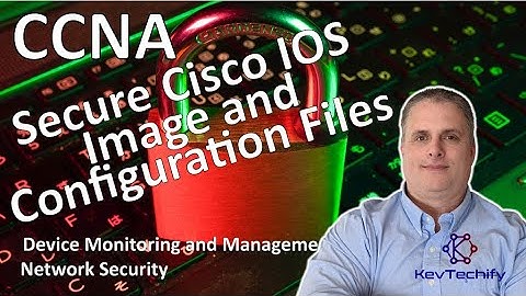 Secure Cisco IOS Image and Configuration Files- Device Monitor and Mgmnt - CCNA - KevTechify | vid19
