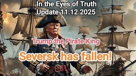 In the Eyes of Truth Update 11.12.2025 Seversk has fallen. Trump Trump the Pirate king.
