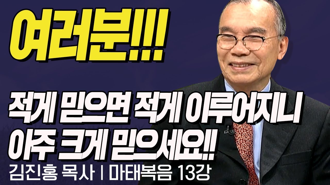 여러분!! 적게 믿으면 적게 이루어지니 크게 믿으세요!! l 김진홍목사의 마태복음 13강 