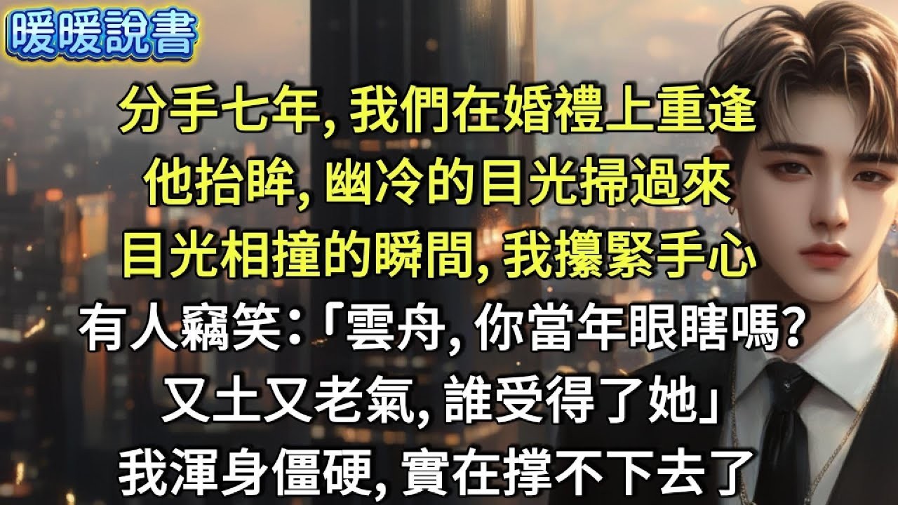 分手七年，我們在婚禮上重逢。他抬眸，幽冷的目光掃過來。目光相撞的瞬間，我攥緊了手心。有人竊笑：「雲舟，你當年眼瞎嗎？又土又老氣，誰受得了她？」我渾身僵硬，實在撑不下去了。