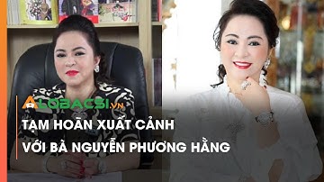 Tạm Hoãn Xuất Cảnh Với Bà Nguyễn Phương Hằng