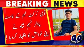 Geo news Fast bowler Naseem Shah expressed his wish