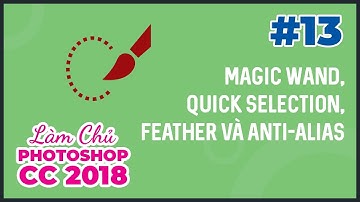 Bài 13: Công cụ Magic Wand, Quick Selection, Feather và Anti-Alias | Làm Chủ Photoshop CC 2018