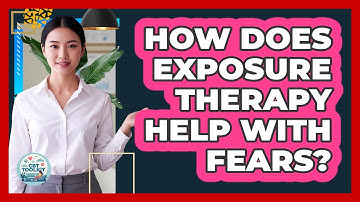 How Does Exposure Therapy Help With Fears?