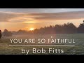 You are so faithful by Bob Fitts with lyrics