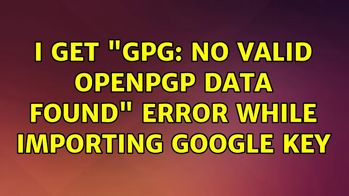 Ubuntu: I Get "gpg: no valid OpenPGP data found" error while importing google key