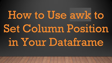 How to Use awk to Set Column Position in Your Dataframe