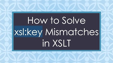 How to Solve xsl:key Mismatches in XSLT
