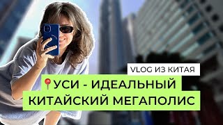 VLOG ИЗ КИТАЯ| УСИ - ИДЕАЛЬНЫЙ КИТАЙСКИЙ МЕГАПОЛИС