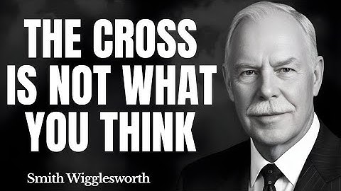 What Happens When YOU Finally Grasp the Meaning of the Cross of Christ | Smith Wigglesworth