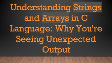 Understanding Strings and Arrays in C Language: Why You